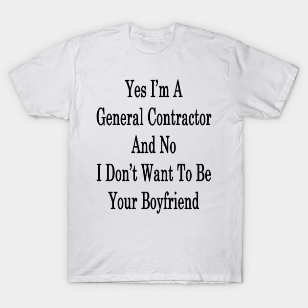 Yes I'm A General Contractor And No I Don't Want To Be Your Boyfriend T-Shirt by supernova23